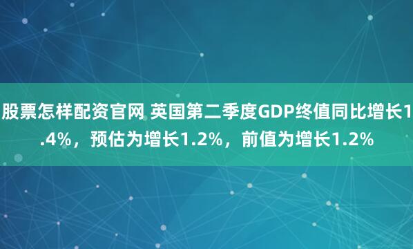 股票怎样配资官网 英国第二季度GDP终值同比增长1.4%，预估为增长1.2%，前值为增长1.2%