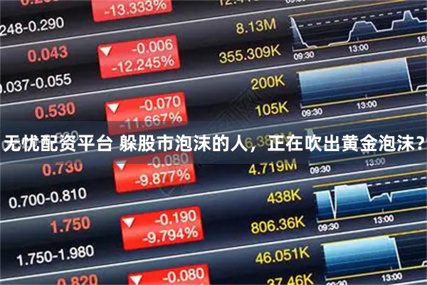 无忧配资平台 躲股市泡沫的人，正在吹出黄金泡沫？