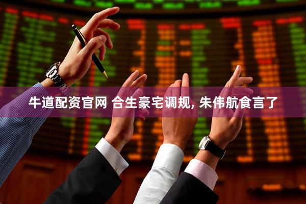 牛道配资官网 合生豪宅调规, 朱伟航食言了