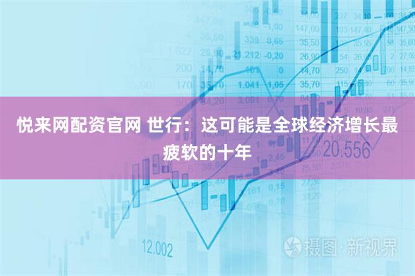 悦来网配资官网 世行：这可能是全球经济增长最疲软的十年