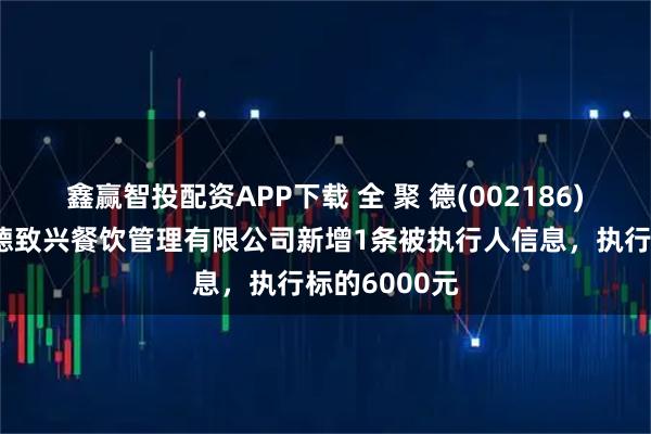 鑫赢智投配资APP下载 全 聚 德(002186)控股的扬州德致兴餐饮管理有限公司新增1条被执行人信息，执行标的6000元