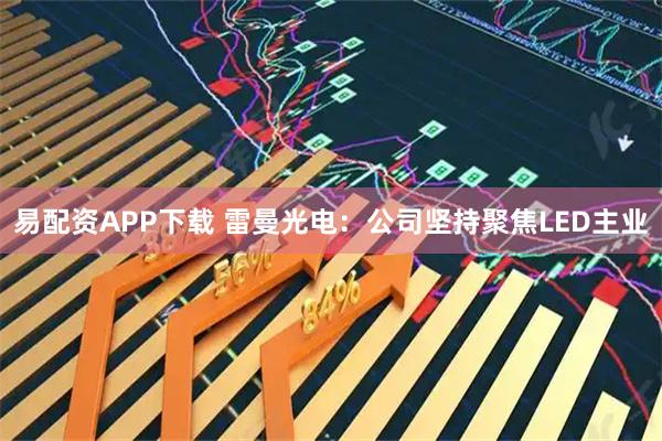 易配资APP下载 雷曼光电：公司坚持聚焦LED主业